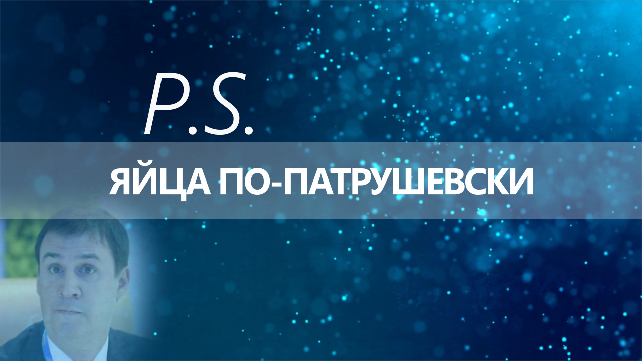 ПОСТСКРИПТУМ: ЯЙЦА ПО-ПАТРУШЕВСКИ